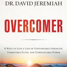 Overcomer: 8 Ways to Live a Life of Unstoppable Strength, Unmovable Faith, and Unbelievable Power