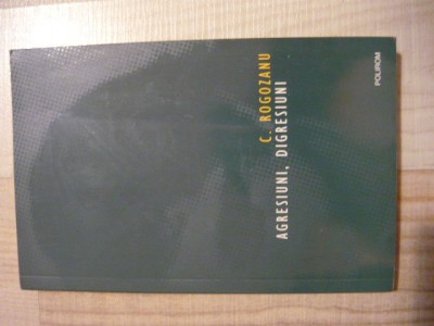 C. Rogozanu - Agresiuni, digresiuni (Editura Polirom, 2006) foto