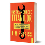 Instrumentele titanilor: tacticile, rutinele și obiceiurile miliardarilor, figurilor publice și artiștilor de talie mondială - Paperback - Timothy Fer