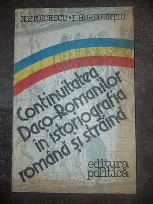 Continuitatea Daco-Romanilor in istoriografia romana si straina- N. Stoicescu, T. Hurdubetiu foto