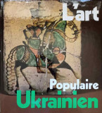 L&#039;ART POPULAIRE UKRAINIEN. CERAMIQUE VERRERIE OUVRAGES EN BOIS ET EN METAUX PEINTURE DECORATIVE BRODERIE TISSUS