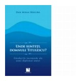 Unde sunteti, domnule Titulescu? Gandurile incomode ale unui diplomat onest