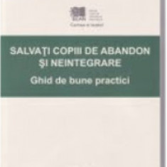 SALVAŢI copiii de abandon şi neintegrare : Ghid de bune practici / L. Şoitu T11