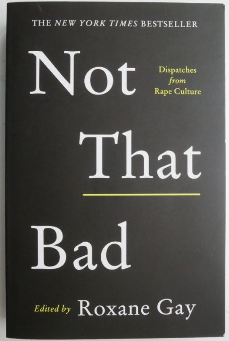 Not That Bad. Dispathes from Rape Culture. Edited by Roxane Gay