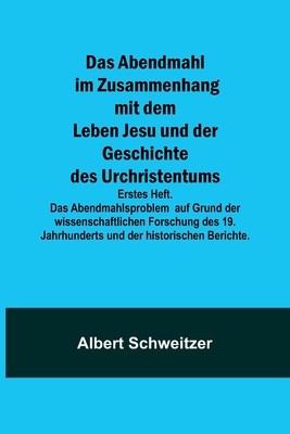 Das Abendmahl im Zusammenhang mit dem Leben Jesu und der Geschichte des Urchristentums; Erstes Heft. Das Abendmahlsproblem auf Grund der wissenschaftl