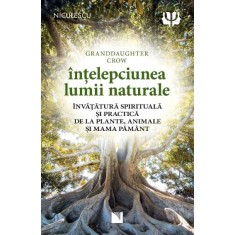 Intelepciunea lumii naturale. Invatatura spirituala si practica de la plante, animale si Mama Pamant, Granddaughter Crow