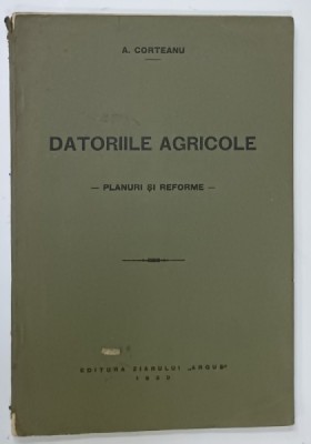 DATORIILE AGRICOLE , PLANURI SI REFORME de A. CORTEANU , 1930 foto
