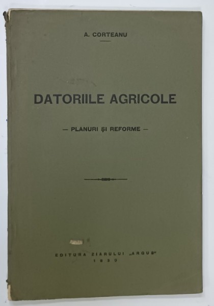DATORIILE AGRICOLE , PLANURI SI REFORME de A. CORTEANU , 1930