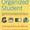 The Organized Student: Teaching Children the Skills for Success in School and Beyond