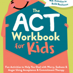 The ACT Workbook for Kids: Fun Activities to Help You Deal with Worry, Sadness, and Anger Using Acceptance and Commitment Therapy