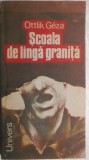 Ottlik Geza - Scoala de langa / linga granita (vezi detalii pentru livrare in tara), 1988, Univers