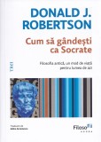 Cum sa gandesti ca Socrate - Donald J. Robertson