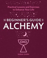 The Beginner&#039;s Guide to Alchemy: Practical Lessons and Exercises to Enhance Your Life
