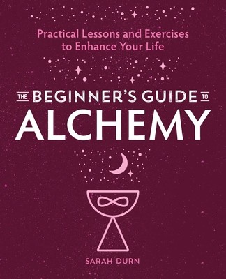 The Beginner&amp;#039;s Guide to Alchemy: Practical Lessons and Exercises to Enhance Your Life foto