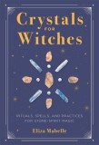 Crystals for Witches: Rituals, Spells, and Practices for Stone Spirit Magic