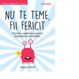 Nu te teme, fii fericit. Ghidul copilului pentru depasirea anxietatii - Poppy O&#039;Neill