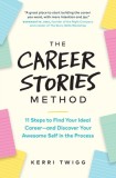 The Career Stories Method: 11 Steps to Find Your Ideal Career-and Discover Your Awesome Self in the Process