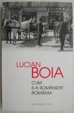 Cumpara ieftin Cum s-a romanizat Romania - Lucian Boia - Carte Istorie