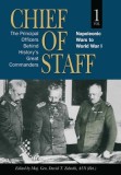 Chief of Staff: The Principal Officers behind History&#039;s Great Commanders, Napoleonic Wars to World War I (vol. 1)
