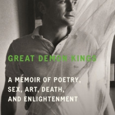 Great Demon Kings: A Memoir of Poetry, Sex, Art, Death, and Enlightenment