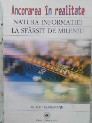 ANCORAREA IN REALITATE. NATURA INFORMATIEI LA SFARSITUL DE MILENIU-ALBERT BORGMANN foto