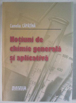 NOTIUNI DE CHIMIE GENERALA SI APLICATIVA de CAMELIA CAPATANA , 2008 foto