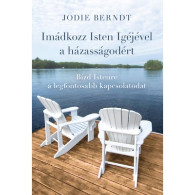 Im&amp;aacute;dkozz Isten Ig&amp;eacute;j&amp;eacute;vel a h&amp;aacute;zass&amp;aacute;god&amp;eacute;rt - B&amp;iacute;zd Istenre a legfontosabb kapcsolatodat - Jodie Berndt foto