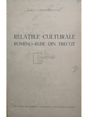 P. Constantinescu Iasi - Relatiile culturale romano-ruse din trecut (editia 1954) foto