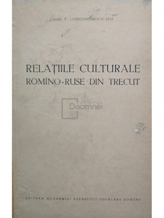 P. Constantinescu Iasi - Relatiile culturale romano-ruse din trecut (editia 1954)
