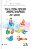 Cum sa educam copiii mici cu respect si blandete - Janet Lansbury