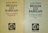 Lucien Febvre - Religia lui Rabelais. Problema necredintei in secolul al XVI-lea (2 volume) istoria mentalitatilor Renasterea franceza umanism dogma