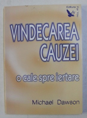 VINDECAREA CAUZEI - O CALE SPRE IERTARE de MICHAEL DAWSON , 2007 *PREZINTA SUBLINIERI IN TEXT foto