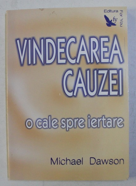 VINDECAREA CAUZEI - O CALE SPRE IERTARE de MICHAEL DAWSON , 2007 *PREZINTA SUBLINIERI IN TEXT