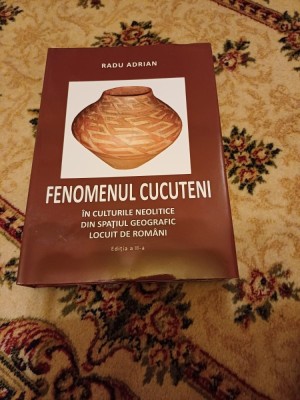 Radu Adrian - Fenomenul Cucuteni &amp;icirc;n culturile neolitice din spațiul geografic locuit de rom&amp;acirc;ni. The Cucuteni Phenomenon in the Neolithic Cultures... foto