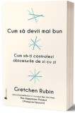Cum sa devii mai bun - Gretchen Rubin - Editura Act si Politon