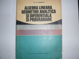 Algebra Lineara, Geometrie Analitica Si Diferentiala Si Progr - Gh. Th. Gheorghiu ,550197