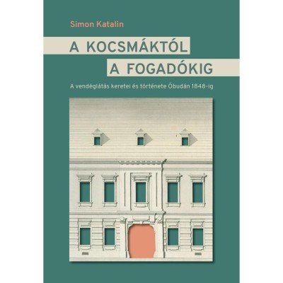 A kocsm&amp;aacute;kt&amp;oacute;l a fogad&amp;oacute;kig - A vend&amp;eacute;gl&amp;aacute;t&amp;aacute;s keretei &amp;eacute;s t&amp;ouml;rt&amp;eacute;nete &amp;Oacute;bud&amp;aacute;n 1848-ig - Simon Katalin foto
