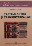 Textele Antice si Transmiterea Lor - Ioana Costa, Editura Universitatii Bucuresti, Limba Romana, Istorie