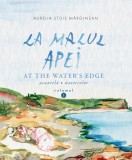 La malul apei. At the water&#039;s edge Vol.1 - Aurelia Stoie Marginean - Editura Creator-Libris