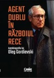 Agent dublu in Razboiul Rece. Autobiografia lui Oleg Gordievski/Oleg Gordievski