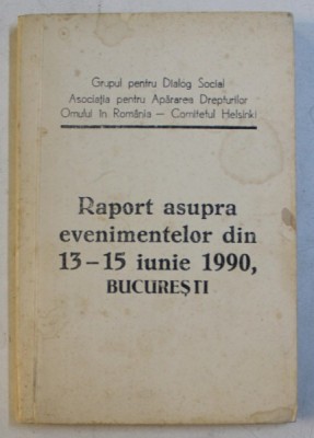 RAPORT ASUPRA EVENIMENTELOR DIN 13 - 15 IUNIE 1990 , BUCURESTI de GDS si APADOR - CH , 1990 foto