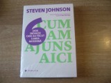 Steven Johnson - Cum am ajuns aici. Sase inovatii care au facut lumea moderna