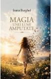 Magia unei lumi amputate - Ioana Burghel