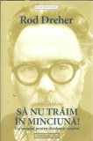 Sa nu traim in minciuna! - Rod Dreher, Editura Contra Mundum, 2021, Eseistica, Spiritualitate, Literatura Clasica