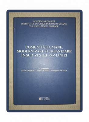 COMUNITĂŢI UMANE, MODERNIZARE ŞI URBANIZARE &amp;Icirc;N SUD-VESTUL ROM&amp;Acirc;NIEI foto
