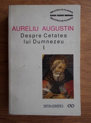 AURELIU AUGUSTIN - DESPRE CETATEA LUI DUMNEZEU I (CĂRȚILE I - X) EDITURA ȘTIINȚIFICĂ 1998 foto