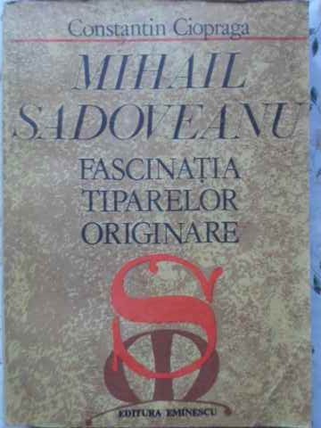 MIHAIL SADOVEANU, FASCINATIA TIPARELOR ORIGINARE-CONSTANTIN CIOPRAGA-267481