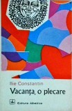 Vacanta, o plecare - Ilie Constantin, Albatros, 1973, Literatura Romana, 280 pagini