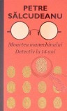 MOARTEA MANECHINULUI. DETECTIV LA 14 ANI-PETRE SALCUDEANU-274450