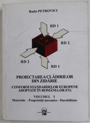 PROIECTAREA CLADIRILOR DIN ZIDARIE , CONFORM STANDARDELOR EUROPENE ADOPTATE IN ROMANIA ( SR EN ) , VOLUMUL I de RADU PETROVICI , 2008 , DEDICATIE * foto